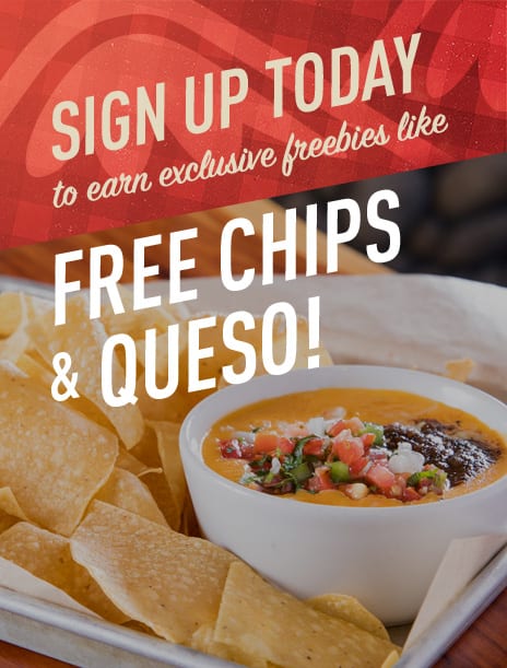 Sign up today to earn exclusive freebies like - free chips and queso!